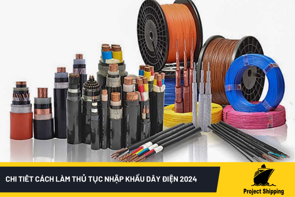 Chi tiết cách làm thủ tục nhập khẩu dây điện 2024