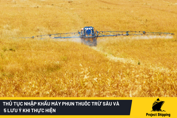 Thủ tục nhập khẩu máy phun thuốc trừ sâu và 5 Lưu ý khi thực hiện