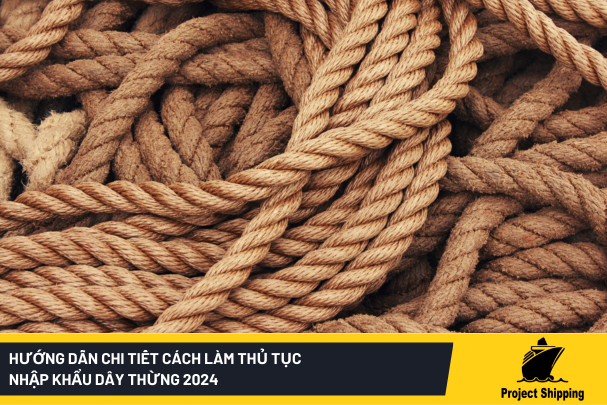 Hướng dẫn chi tiết cách làm thủ tục nhập khẩu dây thừng 2024