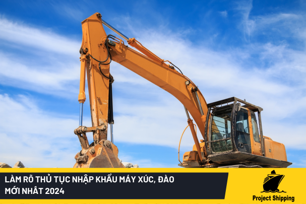 Làm rõ thủ tục nhập khẩu máy xúc, đào mới nhất 2024