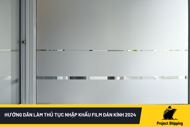 Hướng dẫn làm thủ tục nhập khẩu film dán kính 2024