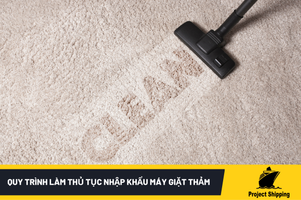 Quy trình làm thủ tục nhập khẩu máy giặt thảm