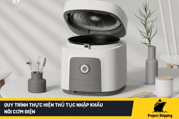 Quy trình thực hiện thủ tục nhập khẩu nồi cơm điện