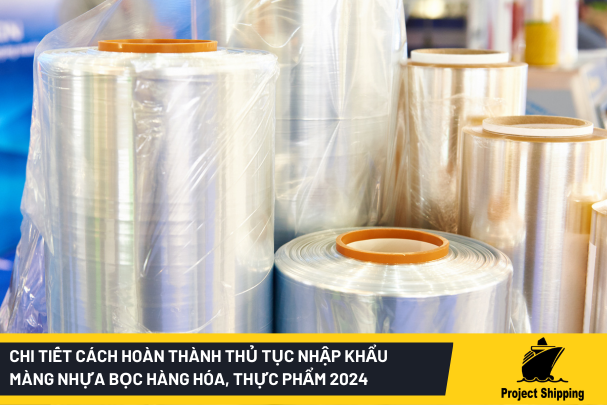 Chi tiết cách hoàn thành thủ tục nhập khẩu màng nhựa bọc hàng hóa, thực phẩm 2024