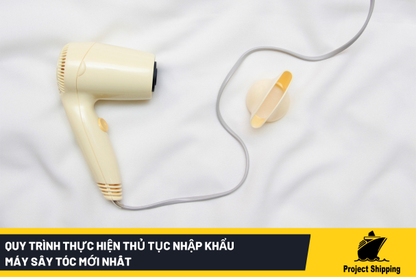 Quy trình thực hiện thủ tục nhập khẩu máy sây tóc mới nhất