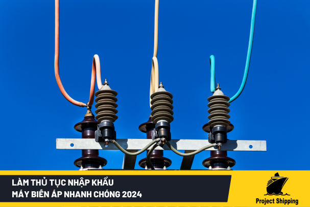 Làm Thủ Tục Nhập Khẩu Máy Biến Áp Nhanh Chóng 2024