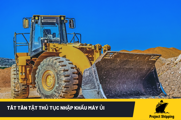 Tất tần tật thủ tục nhập khẩu máy ủi