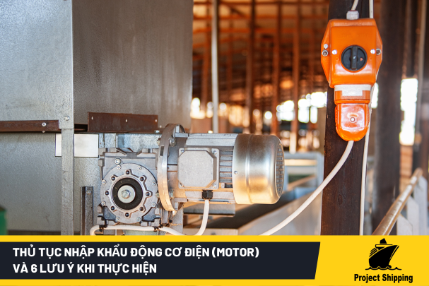 Thủ Tục Nhập Khẩu Động Cơ Điện (Motor) Và 6 Lưu Ý Khi Thực Hiện