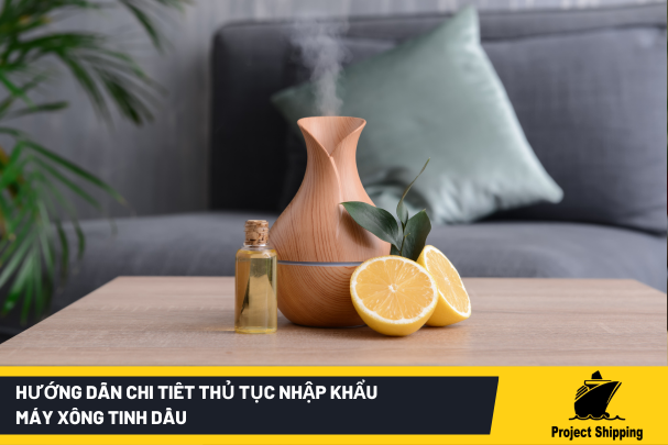 Hướng dẫn chi tiêt thủ tục nhập khẩu máy xông tinh dầu