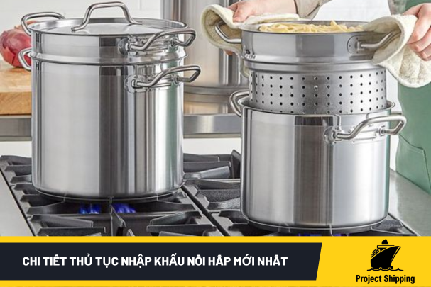 Chi tiết thủ tục nhập khẩu nồi hấp mới nhất