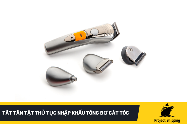 Tất tần tật thủ tục nhập khẩu tông đơ cắt tóc