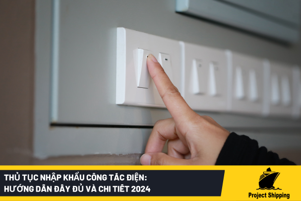 Thủ tục nhập khẩu công tắc điện: Hướng dẫn đầy đủ và chi tiết 2024