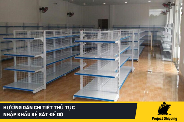 Hướng Dẫn Chi Tiết Thủ Tục Nhập Khẩu Kệ Sắt Để Đồ