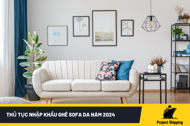 Thủ Tục Nhập Khẩu Ghế Sofa Da Năm 2024