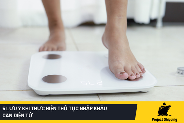 5 Lưu ý khi thực hiện Thủ tục nhập khẩu cân điện tử