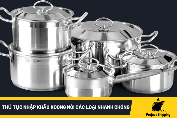 Thủ Tục Nhập Khẩu Xoong Nồi Các Loại Nhanh Chóng