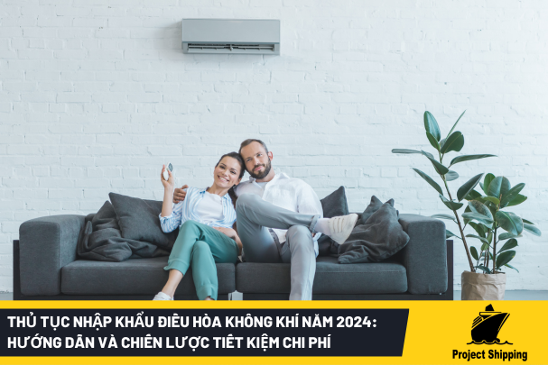 Thủ tục nhập khẩu điều hòa không khí năm 2024: Hướng dẫn và chiến lược tiết kiệm chi phí