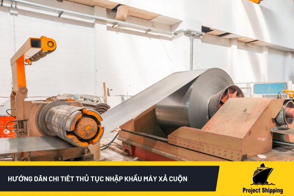 HƯỚNG DẪN CHI TIẾT THỦ TỤC NHẬP KHẨU MÁY XẢ CUỘN