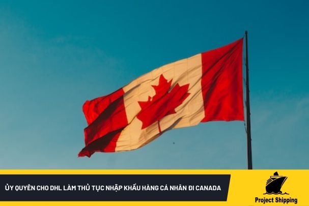 Ủy quyền cho DHL làm thủ tục nhập khẩu hàng Cá Nhân đi Canada