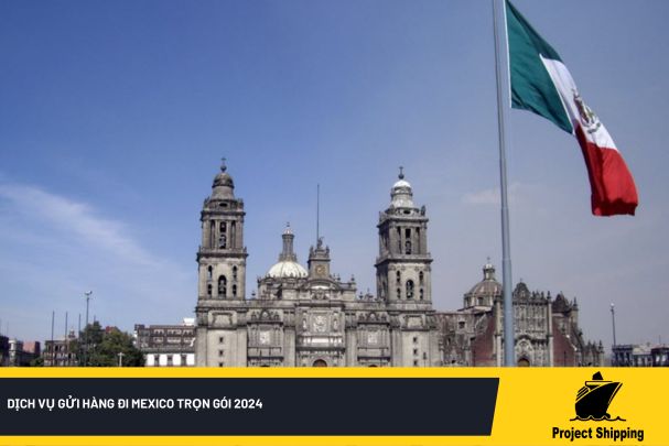 Dịch vụ gửi hàng đi Mexico trọn gói 2024