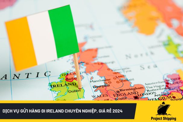 Dịch vụ gửi hàng đi Ireland chuyên nghiệp, giá rẻ 2024