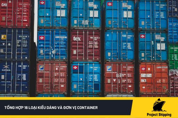 Tổng hợp 16 loại kiểu dáng và đơn vị container để vận chuyển hàng hóa