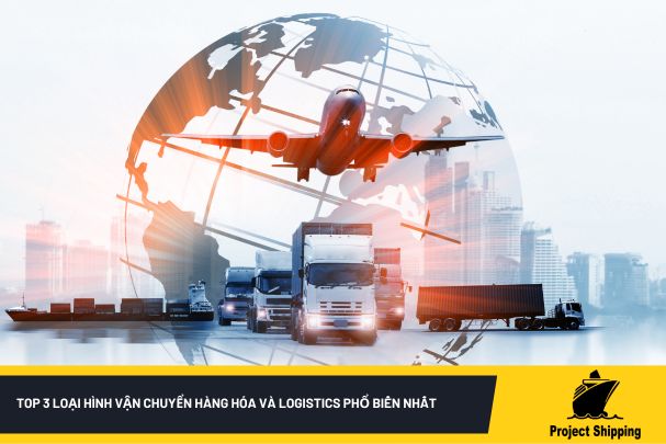 Top 3 loại hình vận chuyển hàng hóa và logistics phổ biến nhất