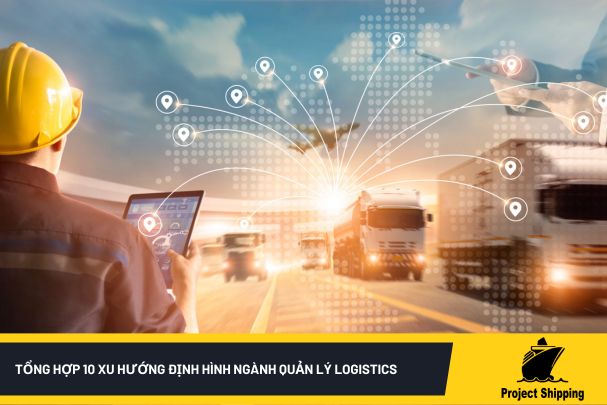 Tổng hợp 10 xu hướng định hình ngành quản lý logistics