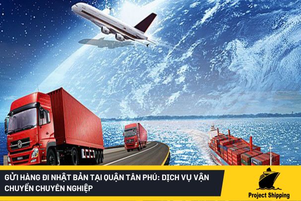 Gửi hàng đi Nhật Bản tại quận Tân Phú: Dịch vụ vận chuyển chuyên nghiệp