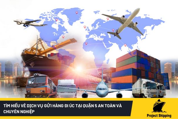 Tìm hiểu về dịch vụ gửi hàng đi Úc tại quận 5 an toàn và chuyên nghiệp