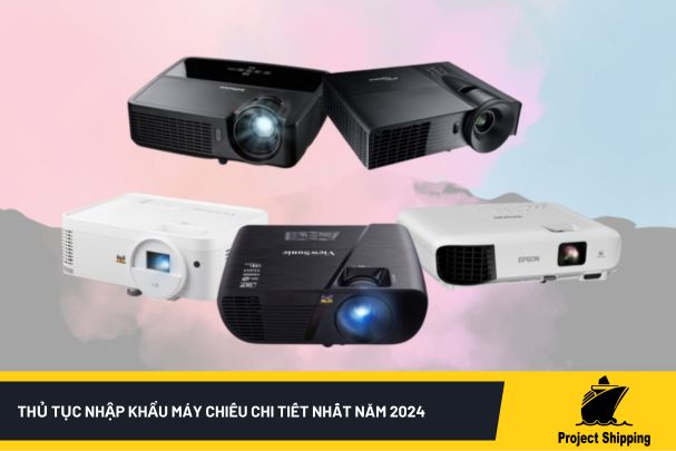 Thủ tục nhập khẩu máy chiếu chi tiết nhất năm 2024