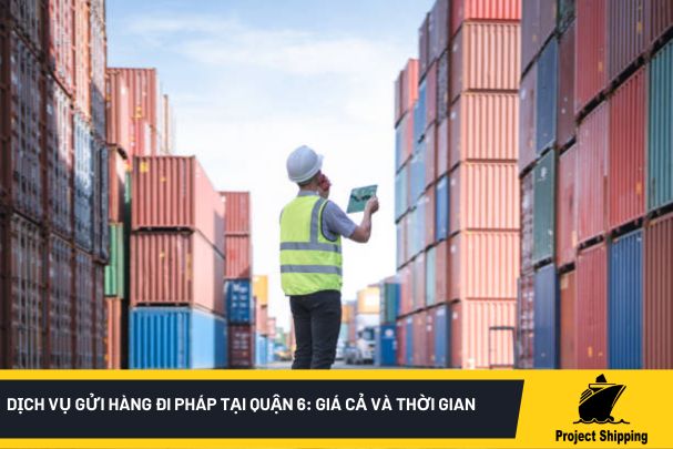 Dịch vụ gửi hàng đi Pháp tại quận 6: Giá cả và thời gian