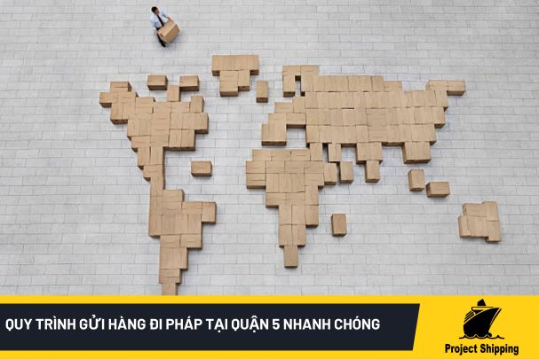 Quy trình gửi hàng đi Pháp tại quận 5 nhanh chóng