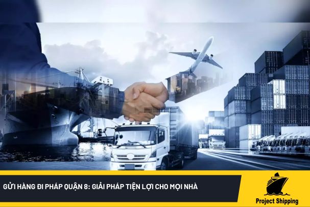 Gửi hàng đi Pháp Quận 8: Giải pháp tiện lợi cho mọi nhà