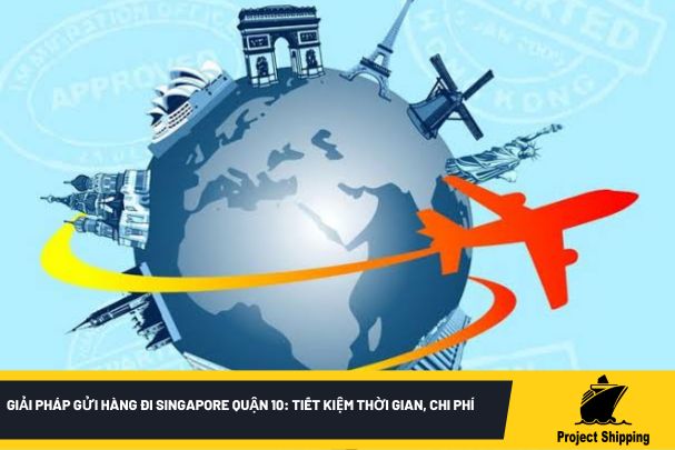 Giải pháp gửi hàng đi Singapore quận 10: Tiết kiệm thời gian, chi phí