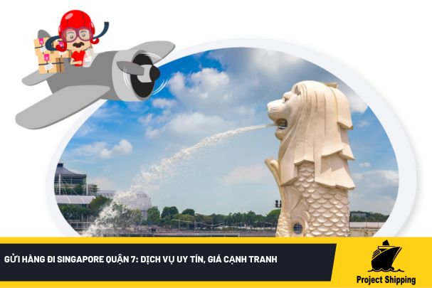 Gửi hàng đi Singapore quận 7: dịch vụ uy tín, giá cạnh tranh