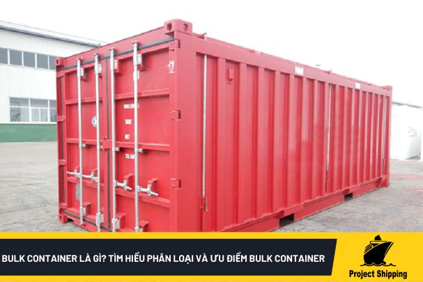 Bulk container là gì? Tìm hiểu phân loại và ưu điểm bulk container