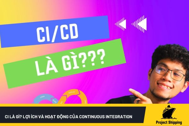 CI là gì? Lợi Ích Và Hoạt Động Của Continuous Integration