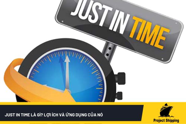 Just In Time là Gì? Lợi Ích Phương Pháp Và Ứng Dụng Của Nó